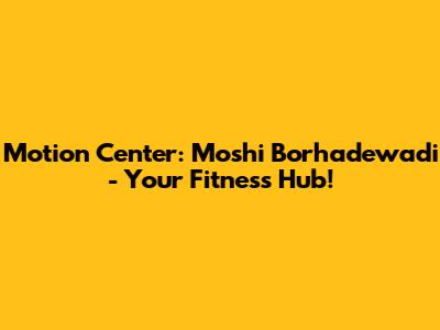 Motion Center: Moshi Borhadewadi - Your Fitness Hub!