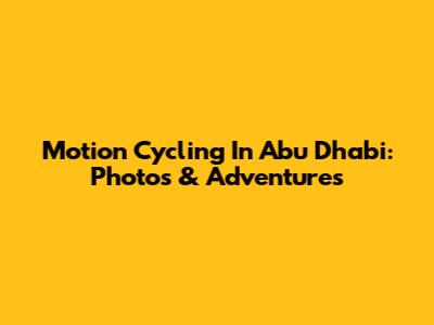 Motion Cycling In Abu Dhabi: Photos & Adventures