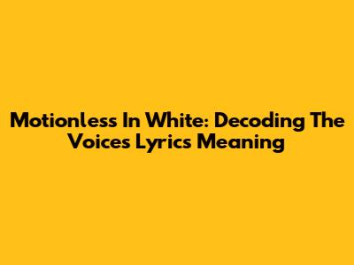 Motionless In White: Decoding The Voices Lyrics Meaning
