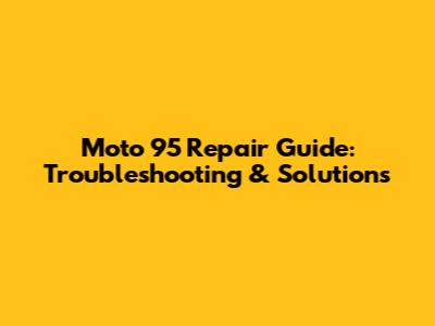 Moto 95 Repair Guide: Troubleshooting & Solutions