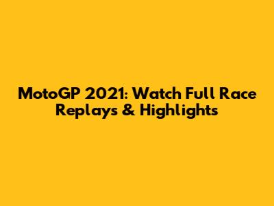 MotoGP 2021: Watch Full Race Replays & Highlights