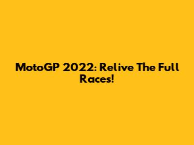 MotoGP 2022: Relive The Full Races!