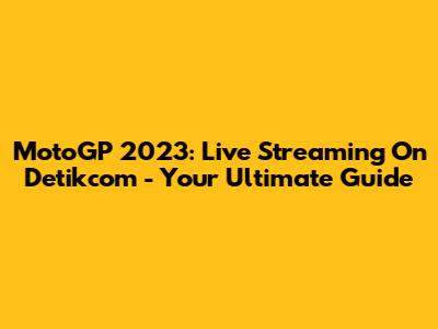 MotoGP 2023: Live Streaming On Detikcom - Your Ultimate Guide