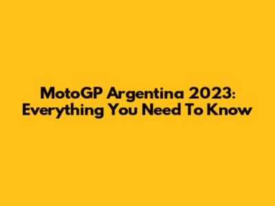 MotoGP Argentina 2023: Everything You Need To Know