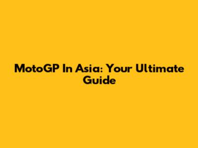 MotoGP In Asia: Your Ultimate Guide