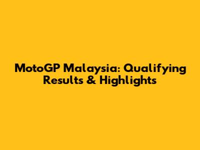 MotoGP Malaysia: Qualifying Results & Highlights