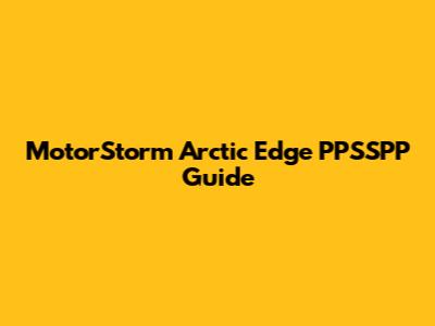 MotorStorm Arctic Edge PPSSPP Guide