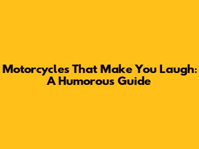 Motorcycles That Make You Laugh: A Humorous Guide