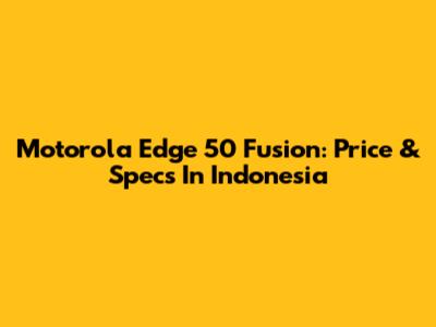 Motorola Edge 50 Fusion: Price & Specs In Indonesia