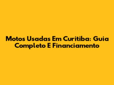 Motos Usadas Em Curitiba: Guia Completo E Financiamento