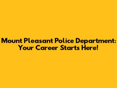 Mount Pleasant Police Department: Your Career Starts Here!
