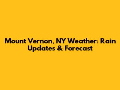 Mount Vernon, NY Weather: Rain Updates & Forecast