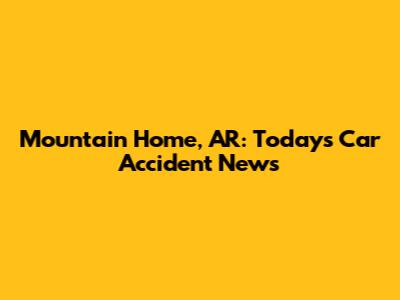 Mountain Home, AR: Today's Car Accident News