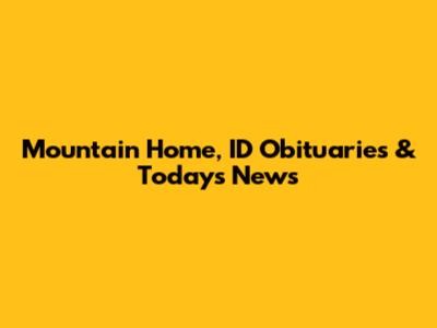 Mountain Home, ID Obituaries & Today's News