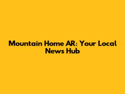 Mountain Home AR: Your Local News Hub