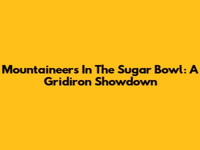 Mountaineers In The Sugar Bowl: A Gridiron Showdown