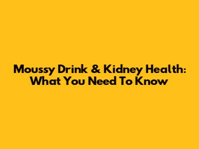 Moussy Drink & Kidney Health: What You Need To Know