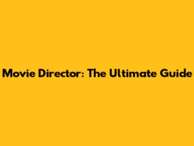 Movie Director: The Ultimate Guide