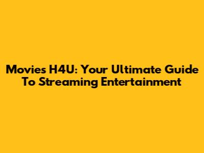 Movies H4U: Your Ultimate Guide To Streaming Entertainment