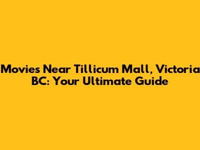 Movies Near Tillicum Mall, Victoria BC: Your Ultimate Guide