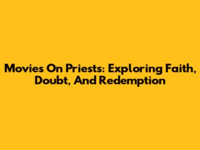 Movies On Priests: Exploring Faith, Doubt, And Redemption