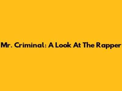 Mr. Criminal: A Look At The Rapper