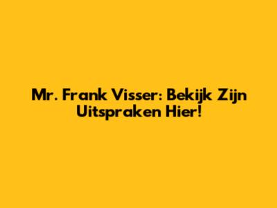 Mr. Frank Visser: Bekijk Zijn Uitspraken Hier!