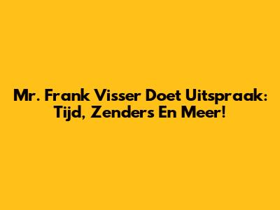Mr. Frank Visser Doet Uitspraak: Tijd, Zenders En Meer!
