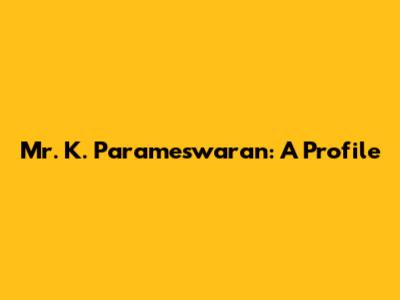 Mr. K. Parameswaran: A Profile