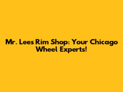 Mr. Lee's Rim Shop: Your Chicago Wheel Experts!