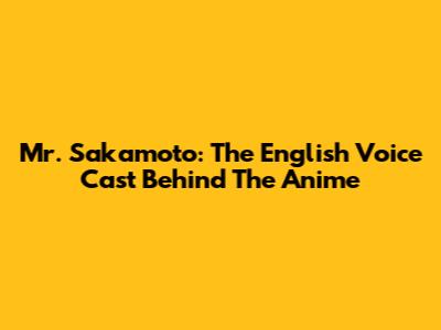 Mr. Sakamoto: The English Voice Cast Behind The Anime