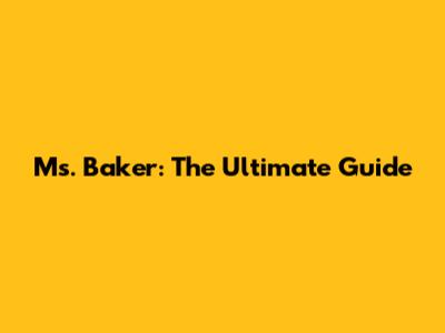 Ms. Baker: The Ultimate Guide