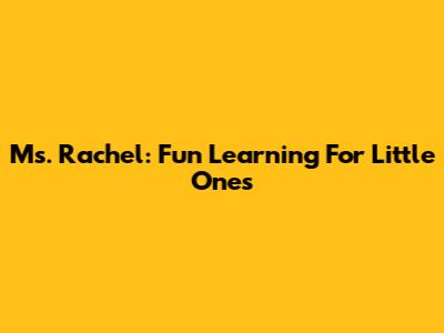 Ms. Rachel: Fun Learning For Little Ones
