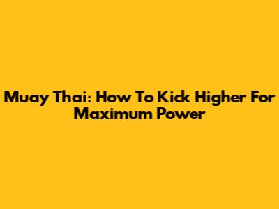 Muay Thai: How To Kick Higher For Maximum Power