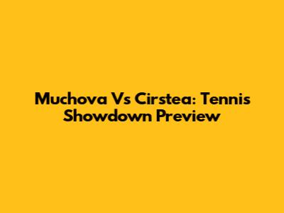 Muchova Vs Cirstea: Tennis Showdown Preview