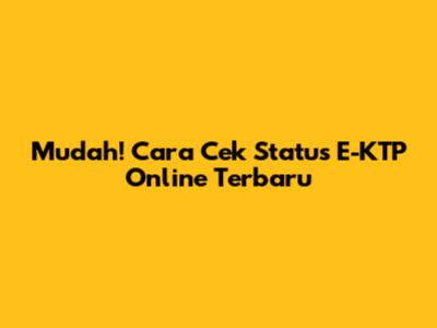 Mudah! Cara Cek Status E-KTP Online Terbaru