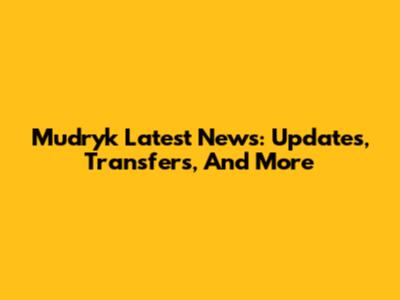 Mudryk Latest News: Updates, Transfers, And More