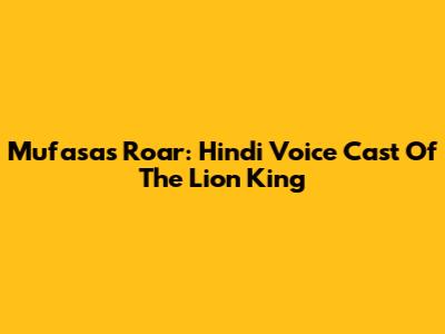 Mufasa's Roar: Hindi Voice Cast Of The Lion King