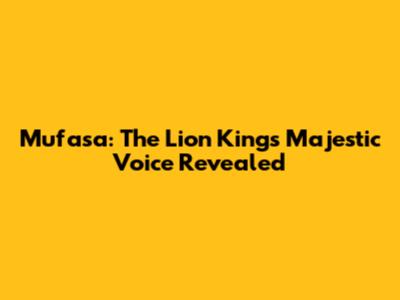 Mufasa: The Lion King's Majestic Voice Revealed
