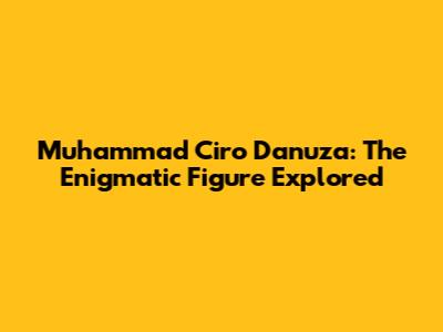 Muhammad Ciro Danuza: The Enigmatic Figure Explored