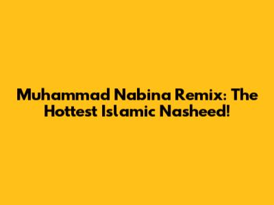 Muhammad Nabina Remix: The Hottest Islamic Nasheed!