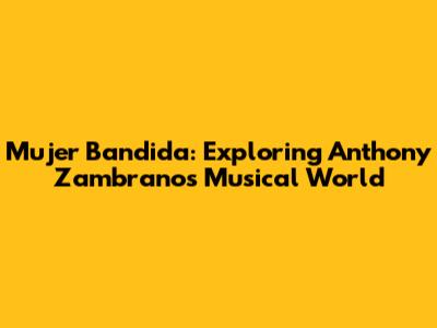 Mujer Bandida: Exploring Anthony Zambrano's Musical World