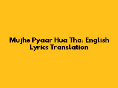 Mujhe Pyaar Hua Tha: English Lyrics Translation