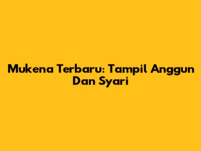 Mukena Terbaru: Tampil Anggun Dan Syar'i