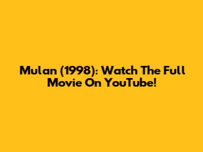 Mulan (1998): Watch The Full Movie On YouTube!