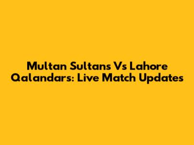Multan Sultans Vs Lahore Qalandars: Live Match Updates
