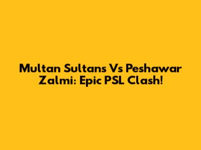 Multan Sultans Vs Peshawar Zalmi: Epic PSL Clash!