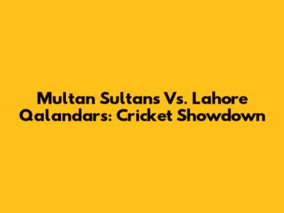 Multan Sultans Vs. Lahore Qalandars: Cricket Showdown