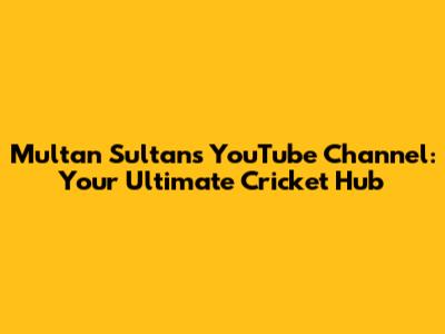 Multan Sultans YouTube Channel: Your Ultimate Cricket Hub