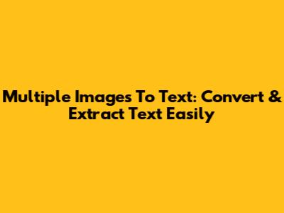 Multiple Images To Text: Convert & Extract Text Easily